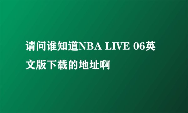 请问谁知道NBA LIVE 06英文版下载的地址啊