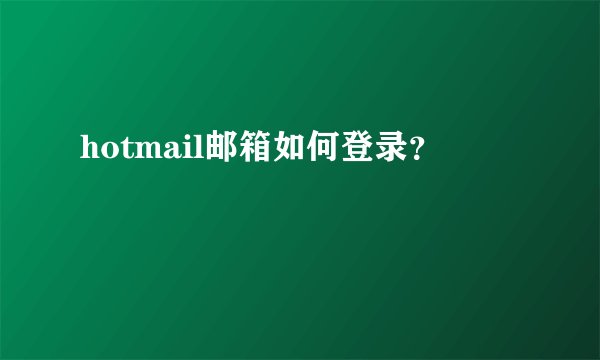 hotmail邮箱如何登录？