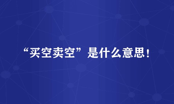 “买空卖空”是什么意思！