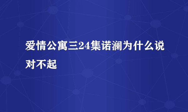 爱情公寓三24集诺澜为什么说对不起