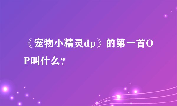 《宠物小精灵dp》的第一首OP叫什么？