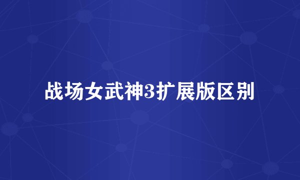战场女武神3扩展版区别