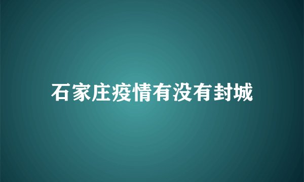 石家庄疫情有没有封城