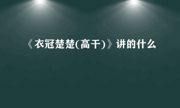 《衣冠楚楚(高干)》讲的什么
