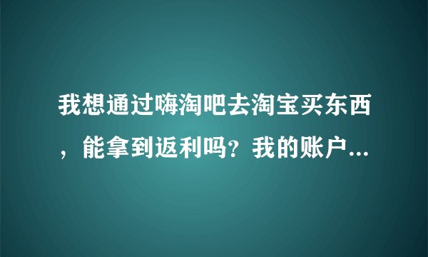 我想通过嗨淘吧去淘宝买东西，能拿到返利吗？我的账户安全吗？