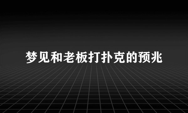 梦见和老板打扑克的预兆