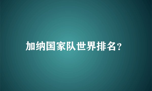 加纳国家队世界排名？