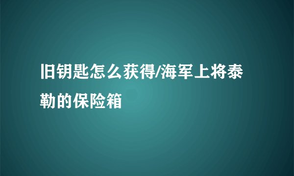 旧钥匙怎么获得/海军上将泰勒的保险箱