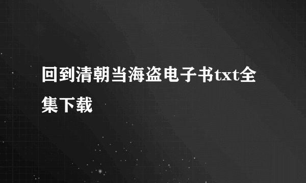 回到清朝当海盗电子书txt全集下载