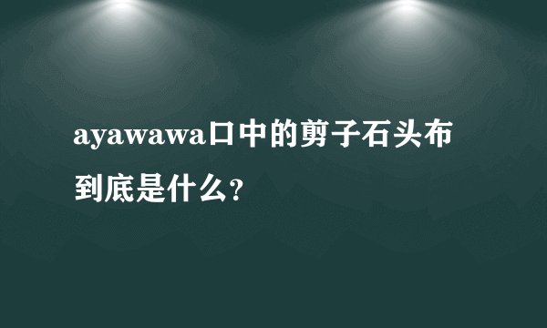 ayawawa口中的剪子石头布到底是什么？