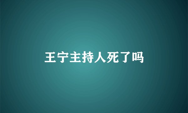 王宁主持人死了吗