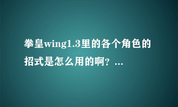 拳皇wing1.3里的各个角色的招式是怎么用的啊？详细一些