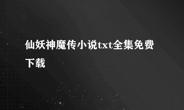仙妖神魔传小说txt全集免费下载