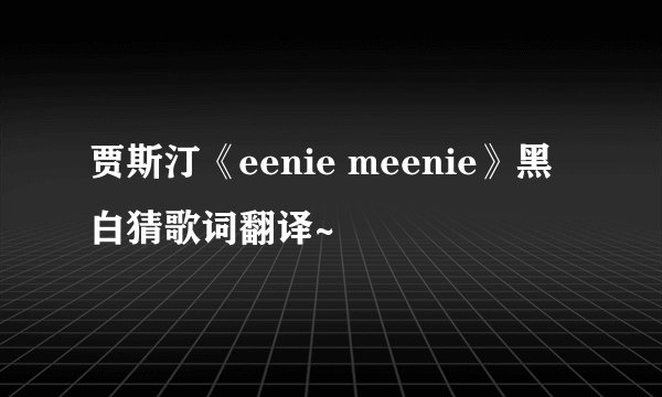 贾斯汀《eenie meenie》黑白猜歌词翻译~