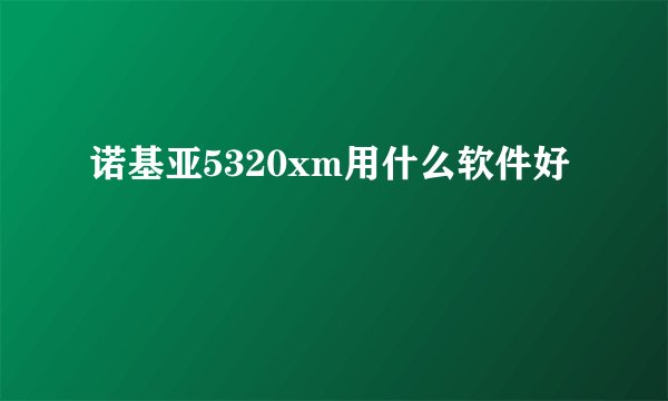 诺基亚5320xm用什么软件好