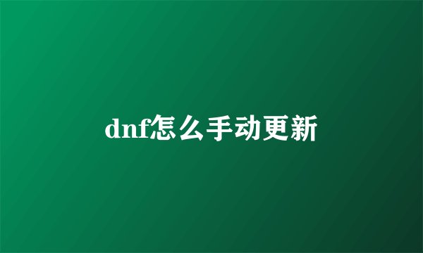 dnf怎么手动更新