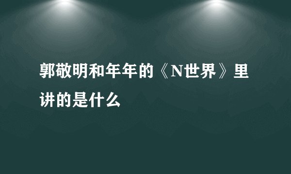郭敬明和年年的《N世界》里讲的是什么