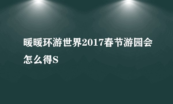 暖暖环游世界2017春节游园会怎么得S