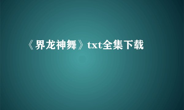 《界龙神舞》txt全集下载