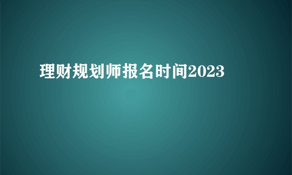 理财规划师报名时间2023
