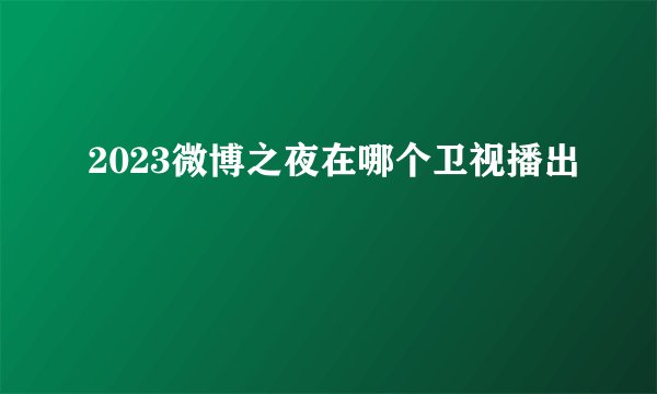 2023微博之夜在哪个卫视播出