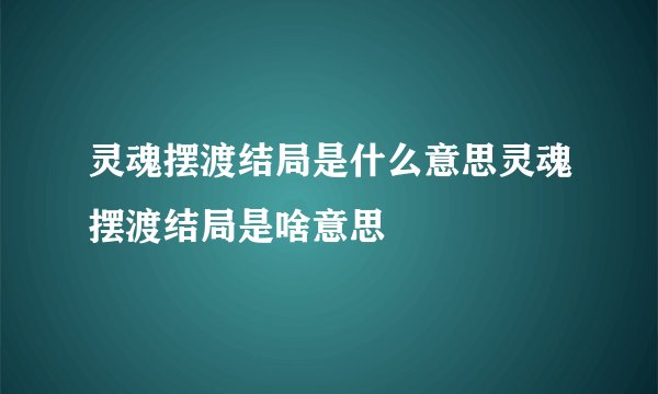 灵魂摆渡结局是什么意思灵魂摆渡结局是啥意思