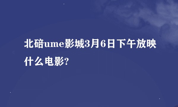 北碚ume影城3月6日下午放映什么电影?
