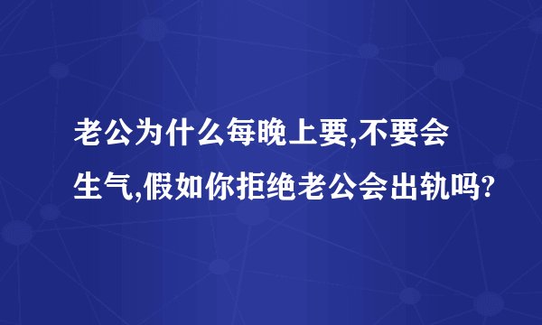 老公为什么每晚上要,不要会生气,假如你拒绝老公会出轨吗?