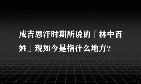 成吉思汗时期所说的「林中百姓」现如今是指什么地方？