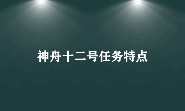 神舟十二号任务特点