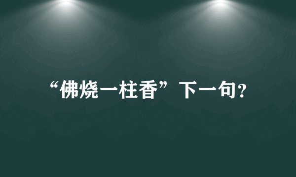 “佛烧一柱香”下一句？