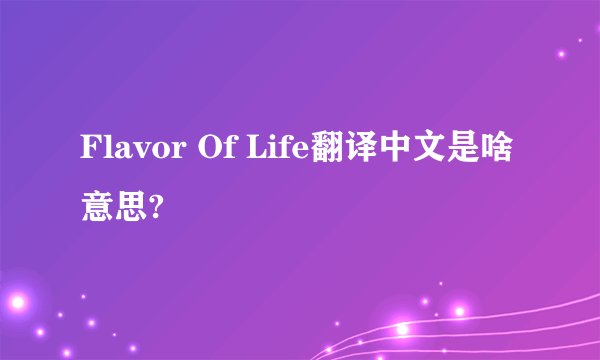 Flavor Of Life翻译中文是啥意思?