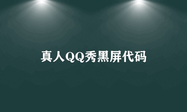 真人QQ秀黑屏代码
