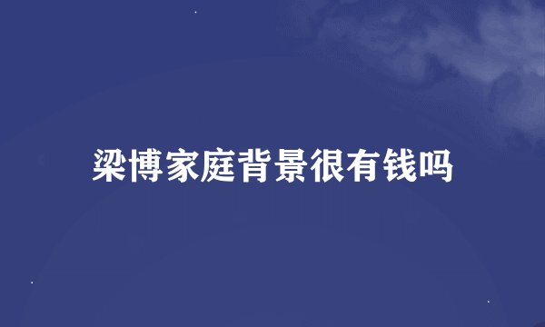 梁博家庭背景很有钱吗