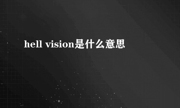 hell vision是什么意思