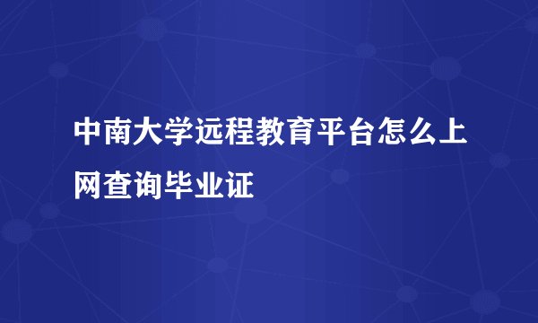 中南大学远程教育平台怎么上网查询毕业证