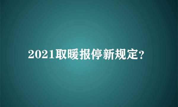 2021取暖报停新规定？