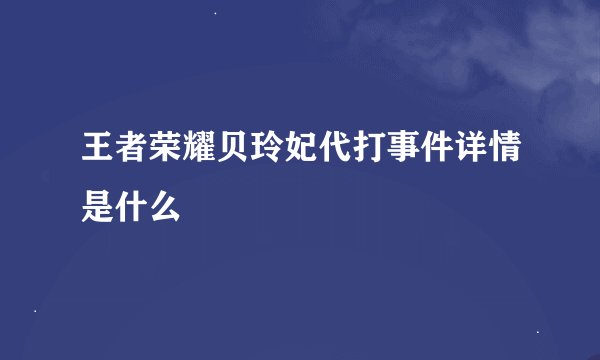 王者荣耀贝玲妃代打事件详情是什么