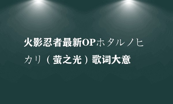 火影忍者最新OPホタルノヒカリ（萤之光）歌词大意