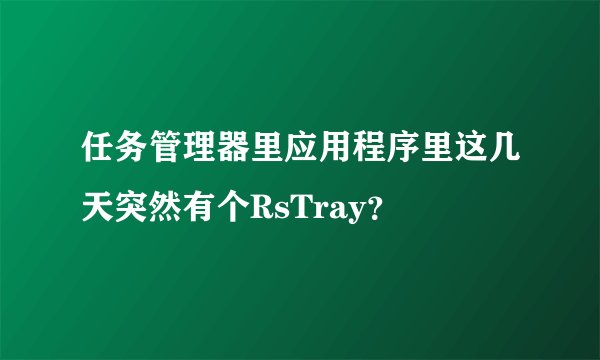 任务管理器里应用程序里这几天突然有个RsTray？