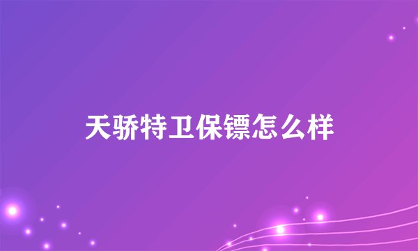 天骄特卫保镖怎么样
