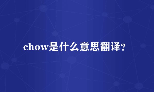 chow是什么意思翻译？