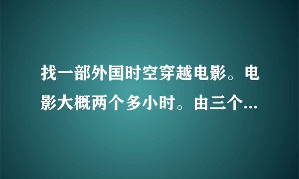 找一部外国时空穿越电影。电影大概两个多小时。由三个故事组成。