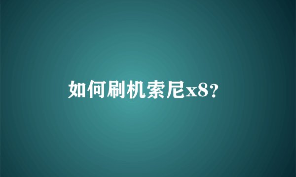 如何刷机索尼x8？