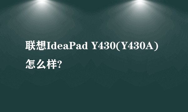 联想IdeaPad Y430(Y430A)怎么样?