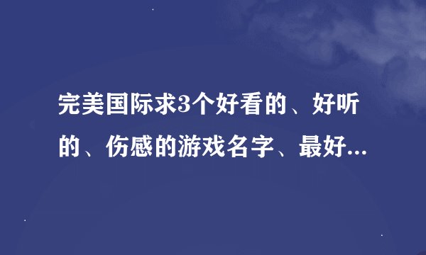完美国际求3个好看的、好听的、伤感的游戏名字、最好是兄弟游戏名、拜托
