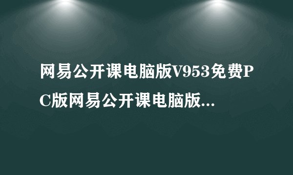 网易公开课电脑版V953免费PC版网易公开课电脑版V953免费PC版功能简介