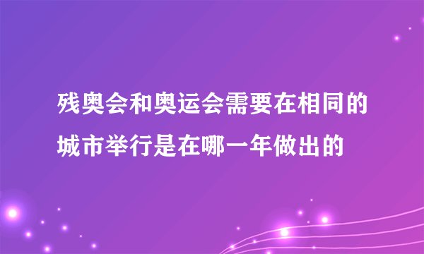 残奥会和奥运会需要在相同的城市举行是在哪一年做出的