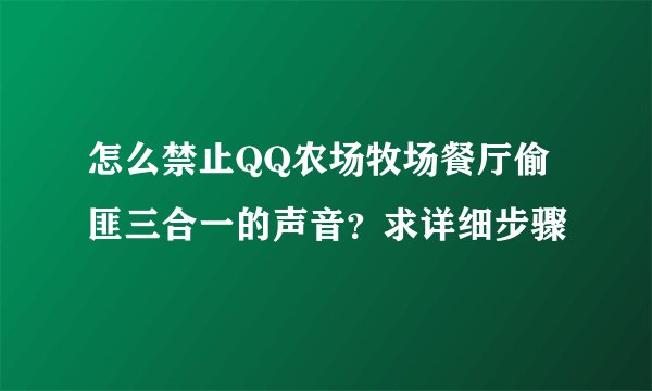 怎么禁止QQ农场牧场餐厅偷匪三合一的声音？求详细步骤
