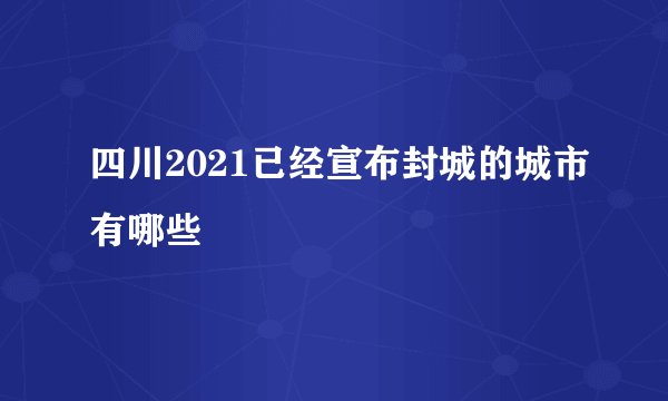 四川2021已经宣布封城的城市有哪些